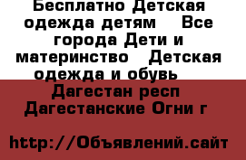 Бесплатно Детская одежда детям  - Все города Дети и материнство » Детская одежда и обувь   . Дагестан респ.,Дагестанские Огни г.